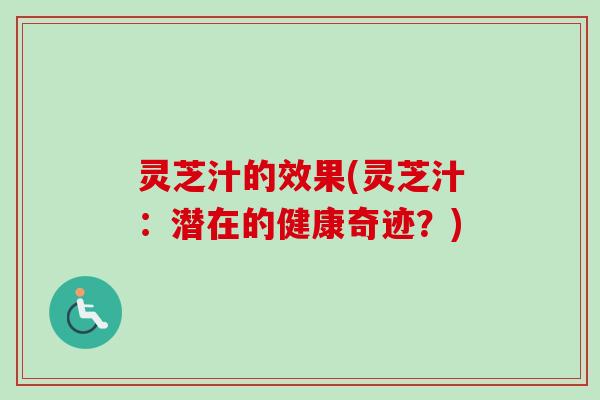 灵芝汁的效果(灵芝汁：潜在的健康奇迹？)