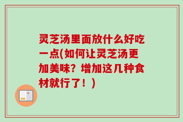 灵芝汤里面放什么好吃一点(如何让灵芝汤更加美味？增加这几种食材就行了！)