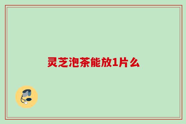 灵芝泡茶能放1片么