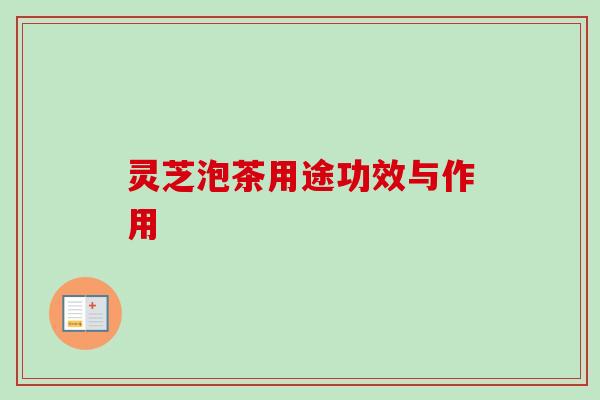 灵芝泡茶用途功效与作用
