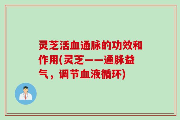 灵芝活血通脉的功效和作用(灵芝——通脉益气，调节血液循环)