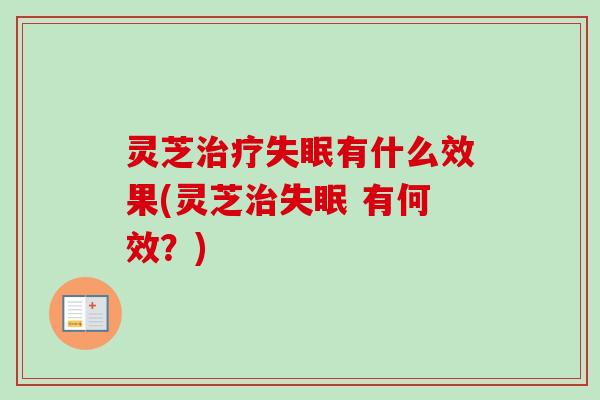 灵芝有什么效果(灵芝 有何效？)