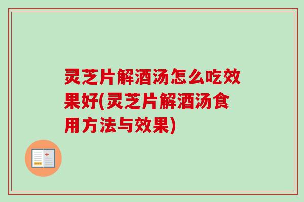 灵芝片解酒汤怎么吃效果好(灵芝片解酒汤食用方法与效果)