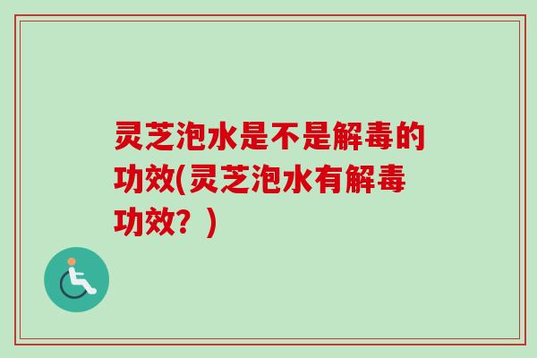 灵芝泡水是不是的功效(灵芝泡水有功效？)