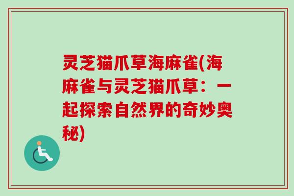 灵芝猫爪草海麻雀(海麻雀与灵芝猫爪草：一起探索自然界的奇妙奥秘)