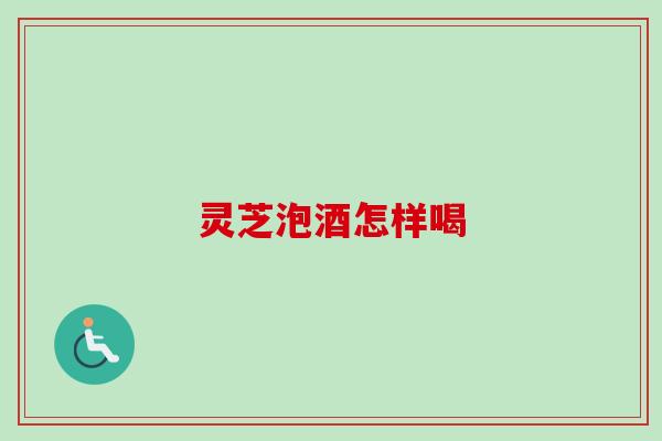 灵芝泡酒怎样喝