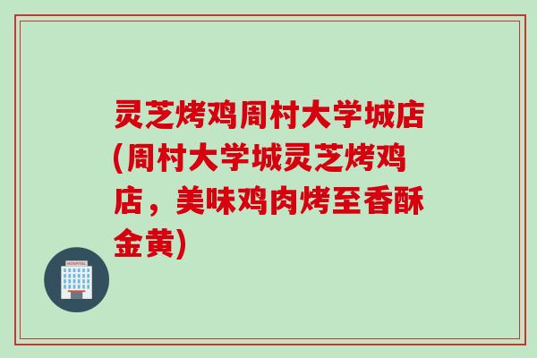 灵芝烤鸡周村大学城店(周村大学城灵芝烤鸡店，美味鸡肉烤至香酥金黄)