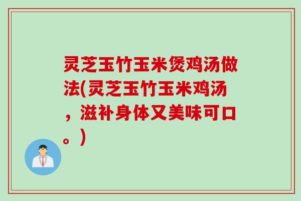 灵芝玉竹玉米煲鸡汤做法(灵芝玉竹玉米鸡汤，滋补身体又美味可口。)