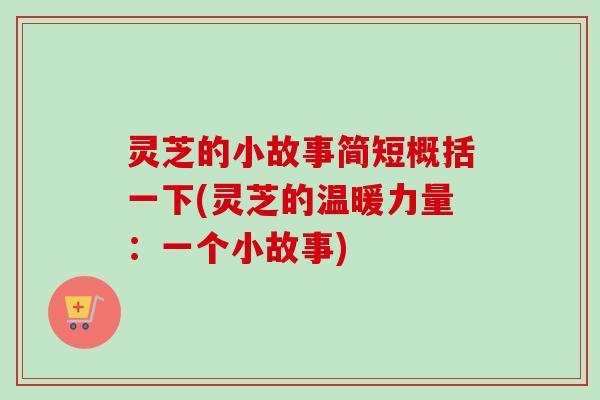 灵芝的小故事简短概括一下(灵芝的温暖力量：一个小故事)