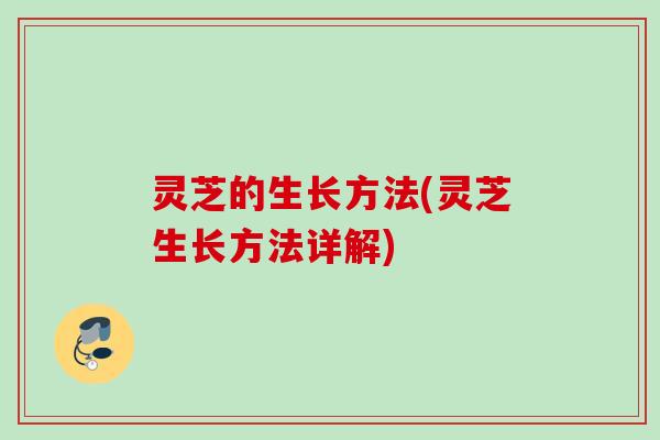 灵芝的生长方法(灵芝生长方法详解)