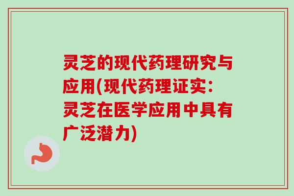 灵芝的现代药理研究与应用(现代药理证实：灵芝在医学应用中具有广泛潜力)