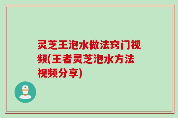 灵芝王泡水做法窍门视频(王者灵芝泡水方法视频分享)