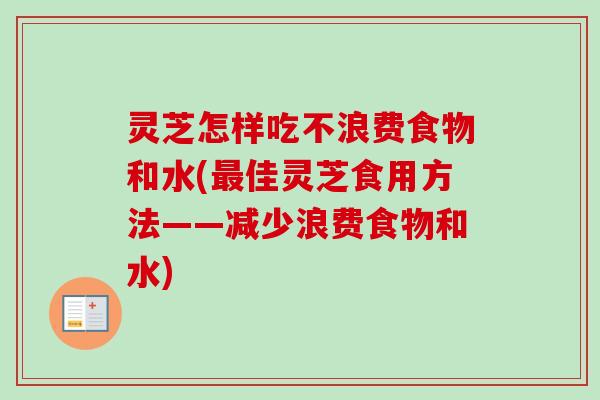 灵芝怎样吃不浪费食物和水(佳灵芝食用方法——减少浪费食物和水)