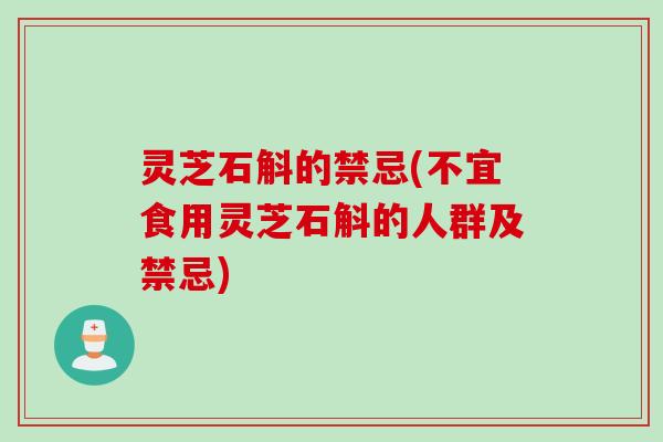 灵芝石斛的禁忌(不宜食用灵芝石斛的人群及禁忌)