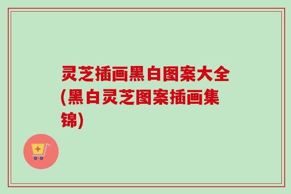 灵芝插画黑白图案大全(黑白灵芝图案插画集锦)