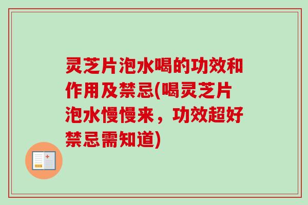 灵芝片泡水喝的功效和作用及禁忌(喝灵芝片泡水慢慢来，功效超好禁忌需知道)