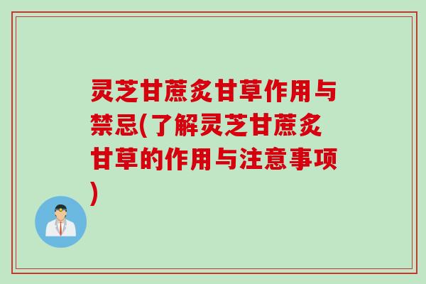 灵芝甘蔗炙甘草作用与禁忌(了解灵芝甘蔗炙甘草的作用与注意事项)