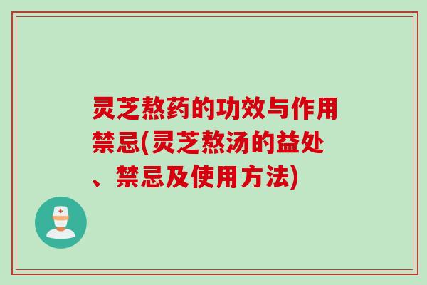 灵芝熬药的功效与作用禁忌(灵芝熬汤的益处、禁忌及使用方法)