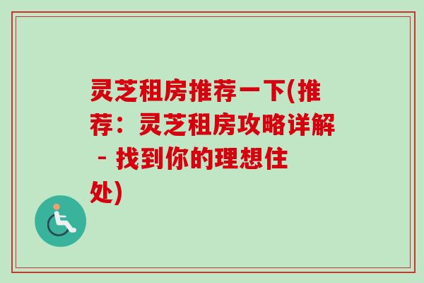 灵芝租房推荐一下(推荐：灵芝租房攻略详解 - 找到你的理想住处)