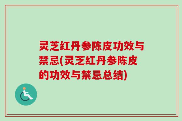 灵芝红丹参陈皮功效与禁忌(灵芝红丹参陈皮的功效与禁忌总结)