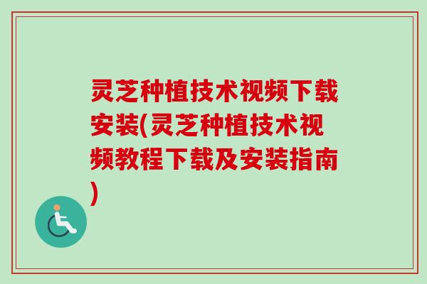 灵芝种植技术视频下载安装(灵芝种植技术视频教程下载及安装指南)