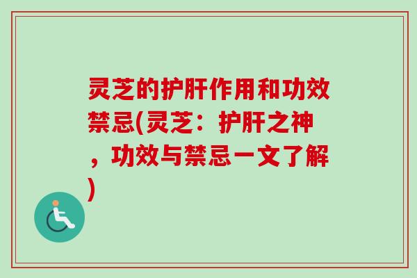 灵芝的护肝作用和功效禁忌(灵芝：护肝之神，功效与禁忌一文了解)
