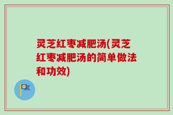 灵芝红枣减肥汤(灵芝红枣减肥汤的简单做法和功效)