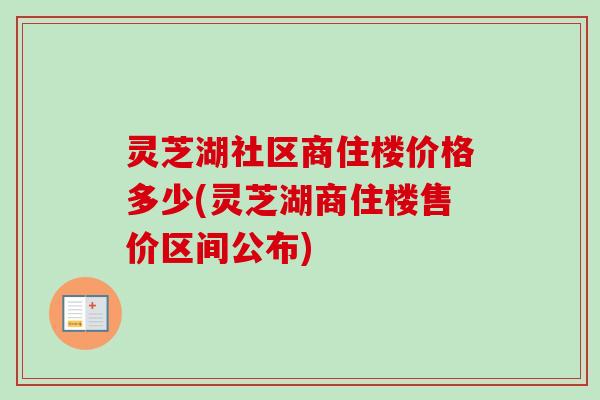 灵芝湖社区商住楼价格多少(灵芝湖商住楼售价区间公布)