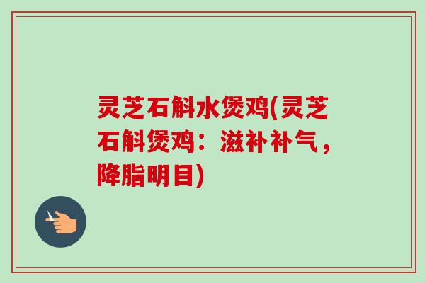 灵芝石斛水煲鸡(灵芝石斛煲鸡：滋补，明目)
