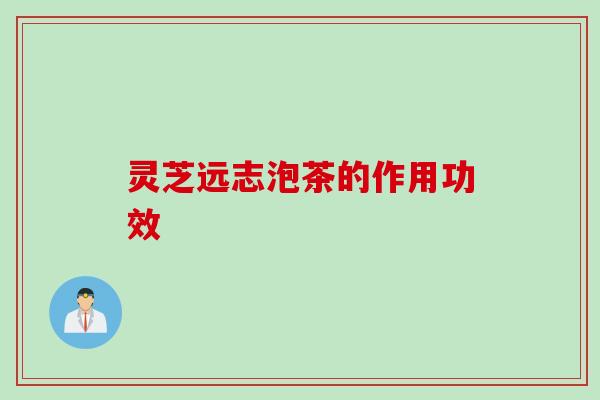 灵芝远志泡茶的作用功效