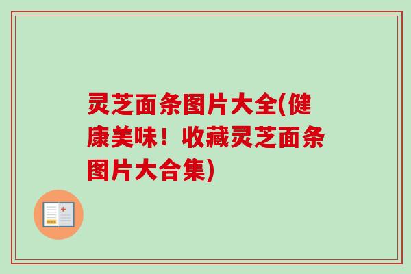 灵芝面条图片大全(健康美味！收藏灵芝面条图片大合集)