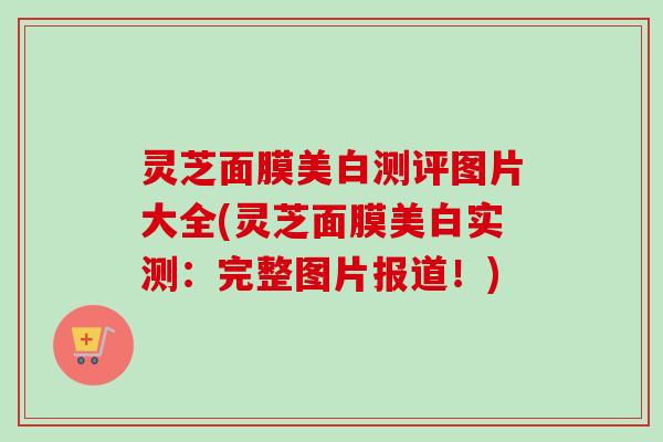 灵芝面膜美白测评图片大全(灵芝面膜美白实测：完整图片报道！)