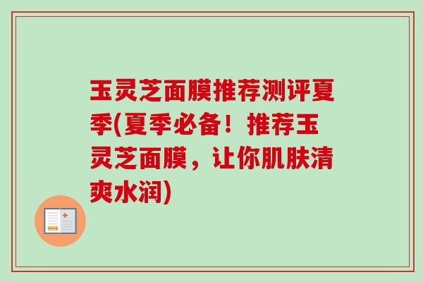 玉灵芝面膜推荐测评夏季(夏季必备！推荐玉灵芝面膜，让你肌肤清爽水润)
