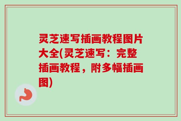 灵芝速写插画教程图片大全(灵芝速写：完整插画教程，附多幅插画图)