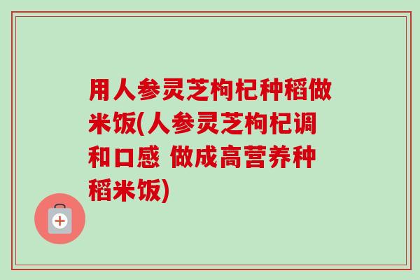 用人参灵芝枸杞种稻做米饭(人参灵芝枸杞调和口感 做成高营养种稻米饭)