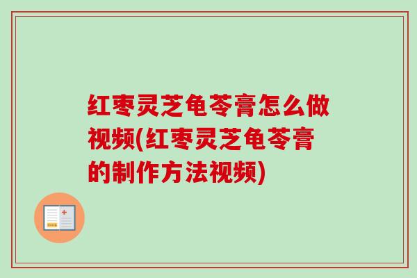红枣灵芝龟苓膏怎么做视频(红枣灵芝龟苓膏的制作方法视频)