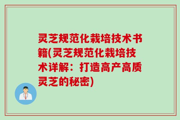 灵芝规范化栽培技术书籍(灵芝规范化栽培技术详解：打造高产高质灵芝的秘密)