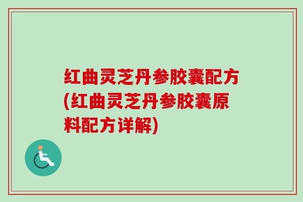 红曲灵芝丹参胶囊配方(红曲灵芝丹参胶囊原料配方详解)
