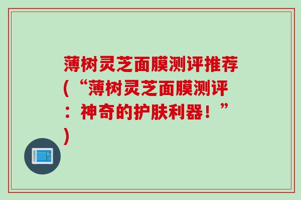薄树灵芝面膜测评推荐(“薄树灵芝面膜测评：神奇的护肤利器！”)