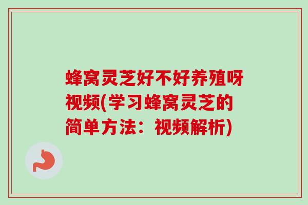 蜂窝灵芝好不好养殖呀视频(学习蜂窝灵芝的简单方法：视频解析)