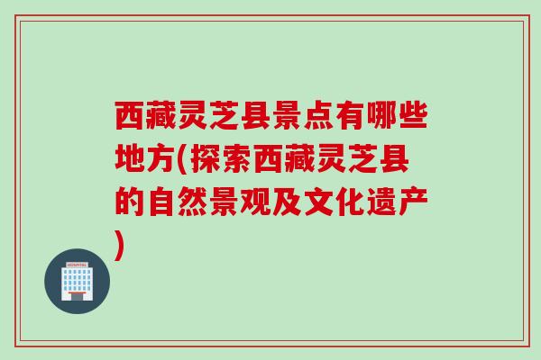西藏灵芝县景点有哪些地方(探索西藏灵芝县的自然景观及文化遗产)
