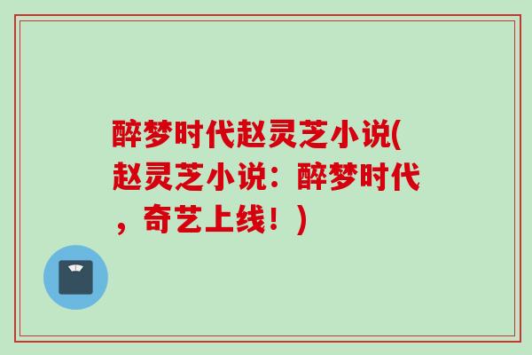 醉梦时代赵灵芝小说(赵灵芝小说：醉梦时代，奇艺上线！)