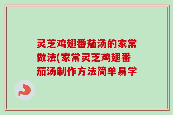 灵芝鸡翅番茄汤的家常做法(家常灵芝鸡翅番茄汤制作方法简单易学