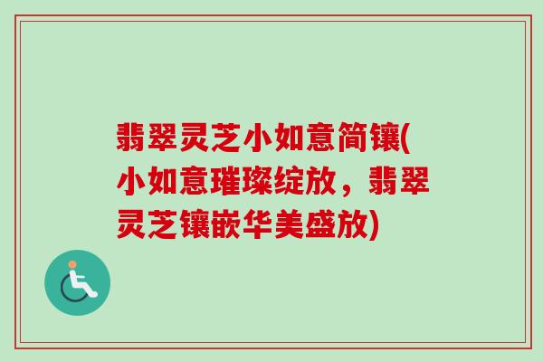 翡翠灵芝小如意简镶(小如意璀璨绽放，翡翠灵芝镶嵌华美盛放)