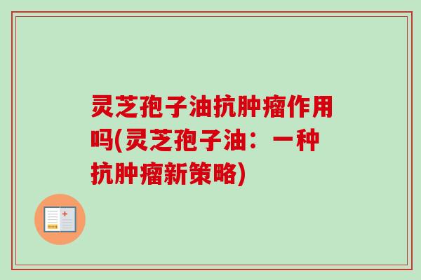 灵芝孢子油抗作用吗(灵芝孢子油：一种抗新策略)