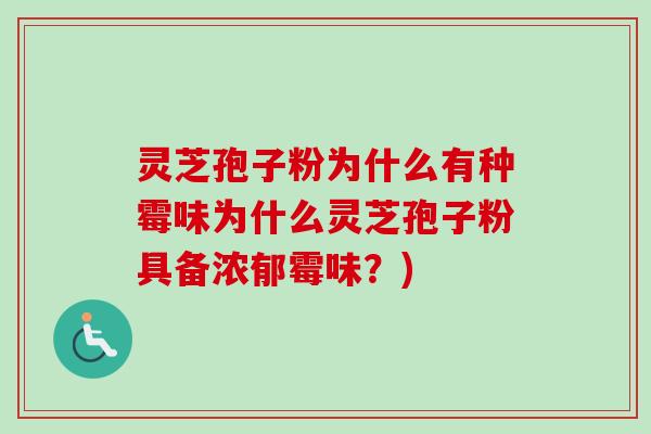 灵芝孢子粉为什么有种霉味为什么灵芝孢子粉具备浓郁霉味？)