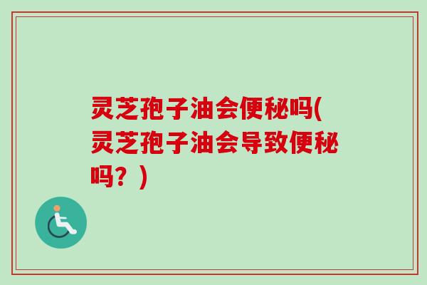 灵芝孢子油会吗(灵芝孢子油会导致吗?) 灵芝孢子油会吗(灵芝孢子油会导致吗?)