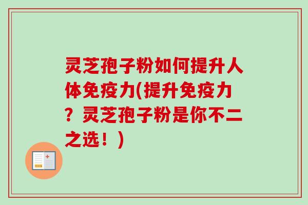 灵芝孢子粉如何提升人体免疫力(提升免疫力？灵芝孢子粉是你不二之选！)