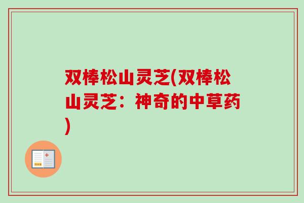 双棒松山灵芝(双棒松山灵芝：神奇的中草药)