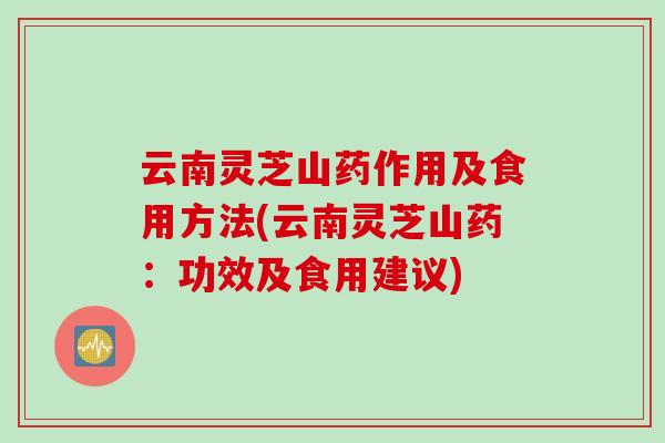 云南灵芝山药作用及食用方法(云南灵芝山药：功效及食用建议)